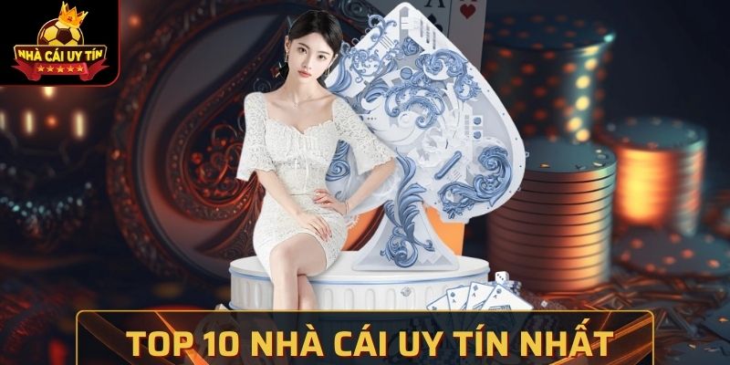 Top 10 Nhà Cái Uy Tín Nhất, Đáng Bỏ Tiền Cá Cược Nhất