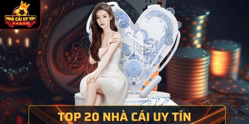Top 20 Nhà Cái Uy Tín Đáng Trải Nghiệm Trên Thị Trường