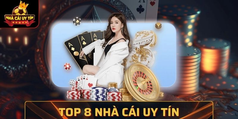 Top 8 Nhà Cái Uy Tín Cho Anh Em Thỏa Đam Mê Mỗi Ngày