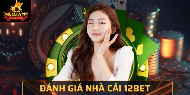 Đánh giá nhà cái 12BET - Thương hiệu được tín nhiệm